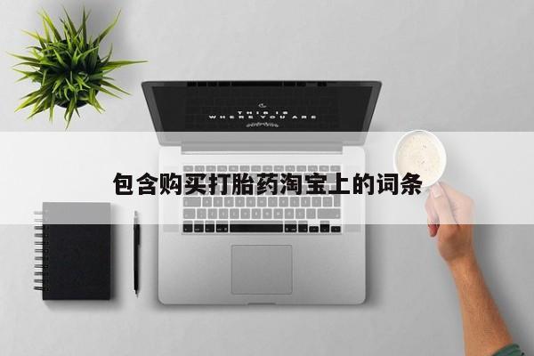 打胎药私人店有吗包含购买打胎药淘宝上的词条