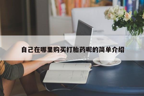 打胎药私人店有吗自己在哪里购买打胎药呢的简单介绍