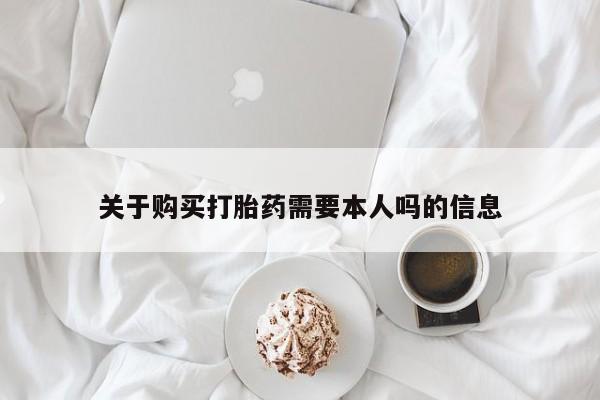 打胎药私人店有吗关于购买打胎药需要本人吗的信息