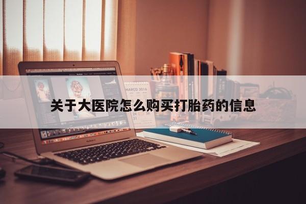 打胎药私人店有吗关于大医院怎么购买打胎药的信息