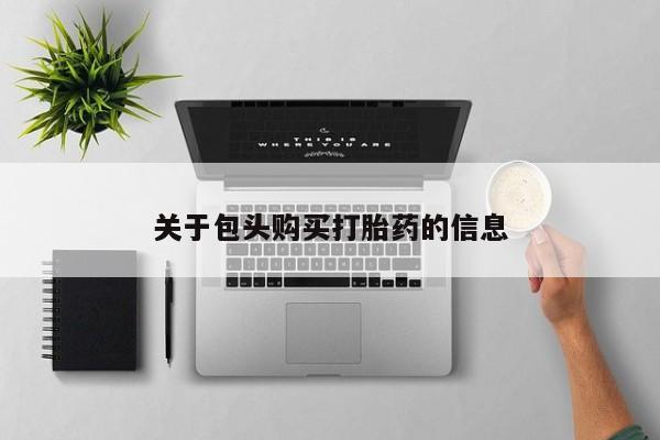 打胎药私人店有吗关于包头购买打胎药的信息