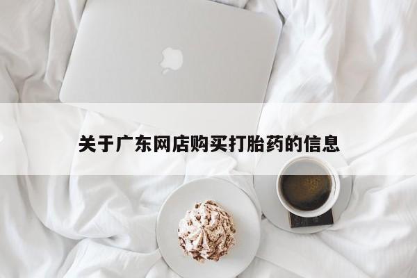 打胎药私人店有吗关于广东网店购买打胎药的信息