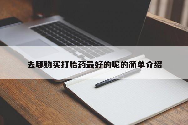 打胎药私人店有吗去哪购买打胎药最好的呢的简单介绍