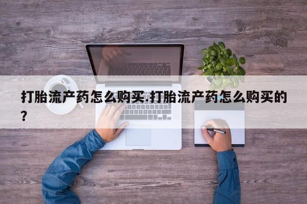 打胎药私人店有吗打胎流产药怎么购买.打胎流产药怎么购买的？