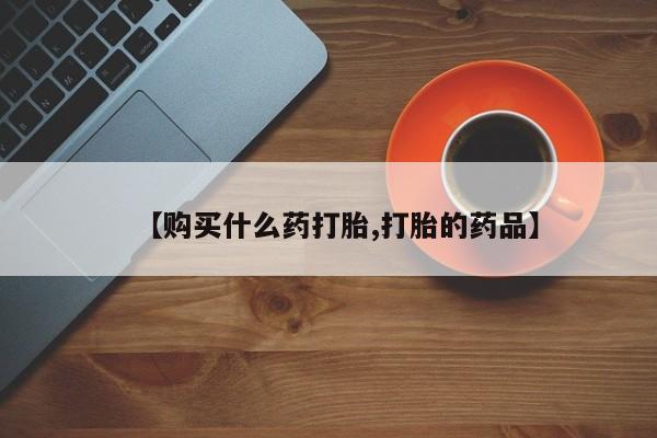 打胎药私人店有吗【购买什么药打胎,打胎的药品】