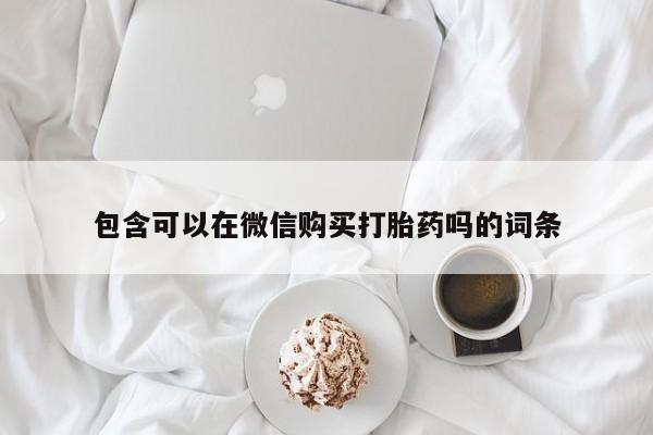 打胎药私人店有吗包含可以在微信购买打胎药吗的词条